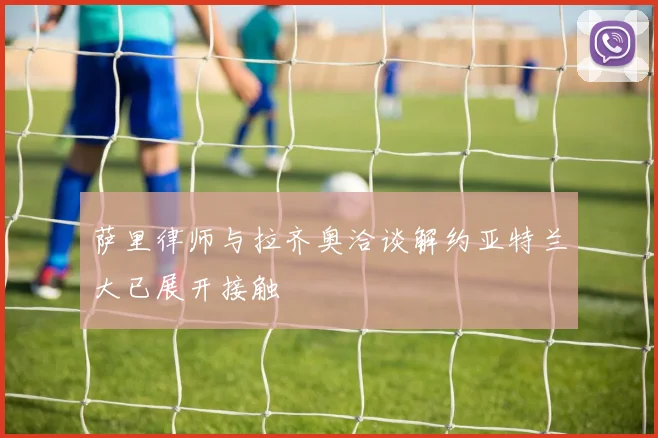 萨里律师与拉齐奥洽谈解约亚特兰大已展开接触