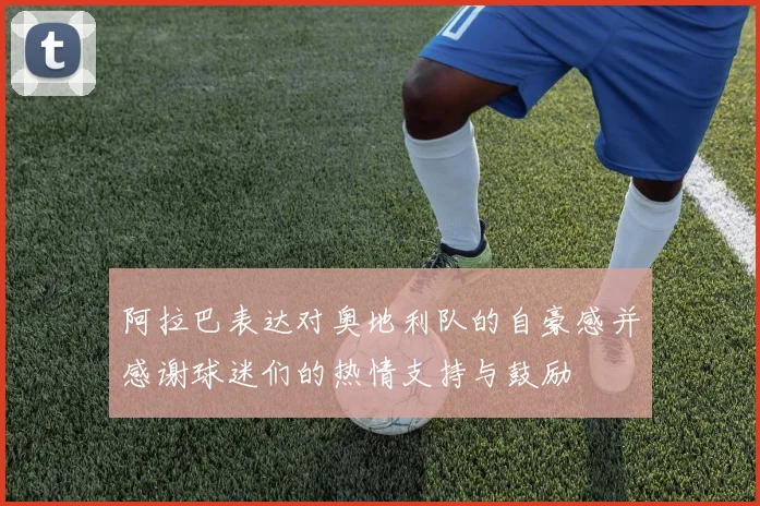 阿拉巴表达对奥地利队的自豪感并感谢球迷们的热情支持与鼓励