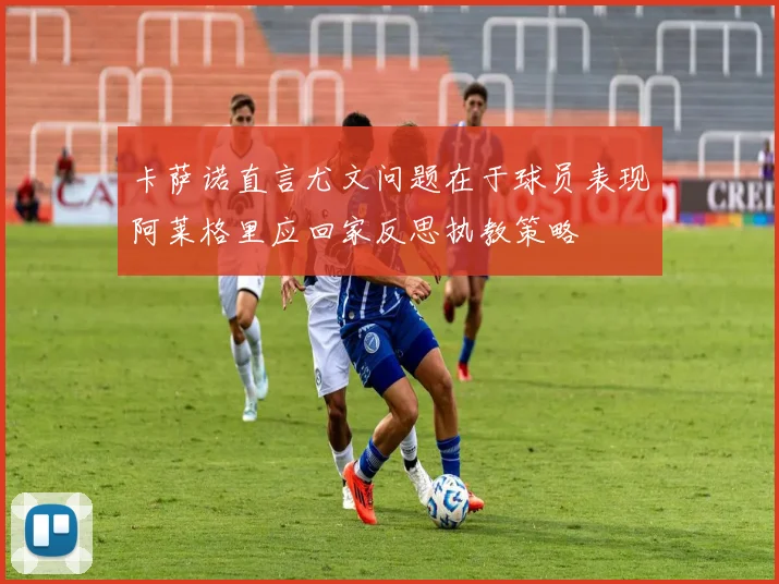 卡萨诺直言尤文问题在于球员表现阿莱格里应回家反思执教策略