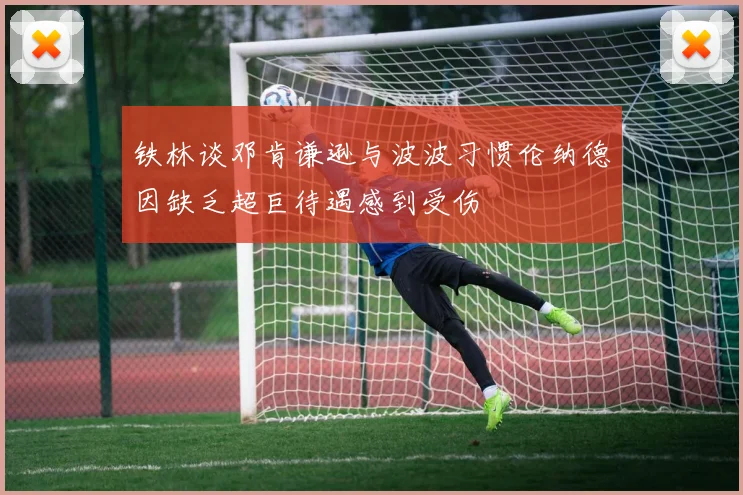 铁林谈邓肯谦逊与波波习惯伦纳德因缺乏超巨待遇感到受伤