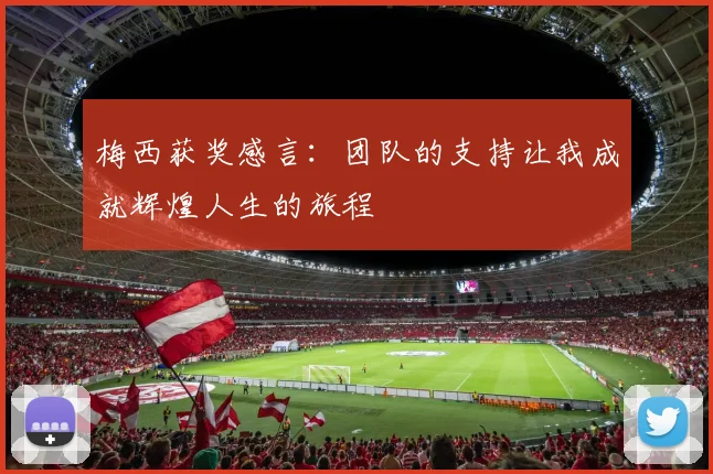 梅西获奖感言：团队的支持让我成就辉煌人生的旅程