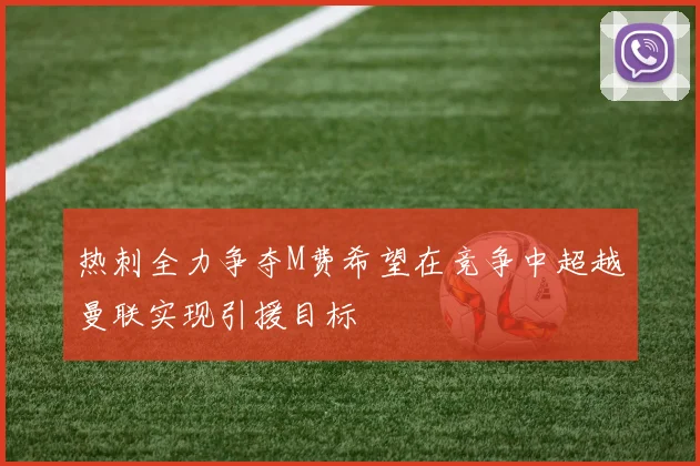 热刺全力争夺M费希望在竞争中超越曼联实现引援目标