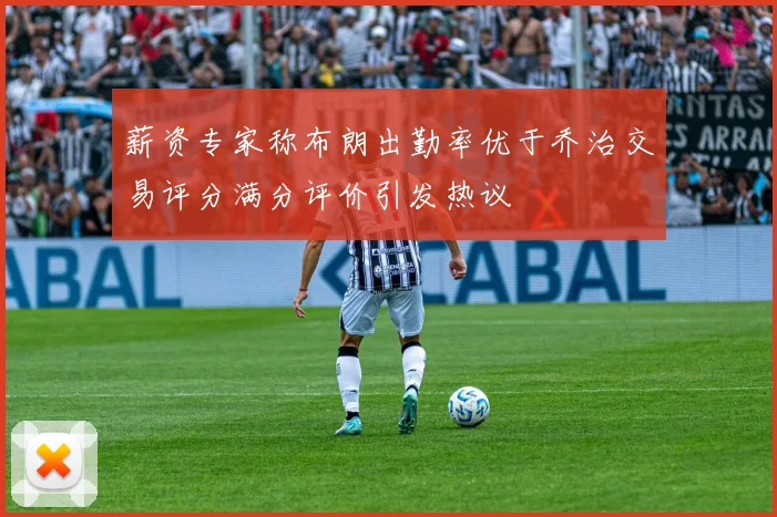 薪资专家称布朗出勤率优于乔治交易评分满分评价引发热议