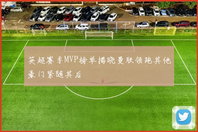 英超赛季MVP榜单揭晓曼联领跑其他豪门紧随其后