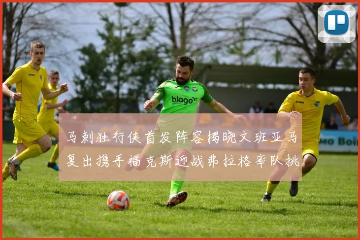 马刺独行侠首发阵容揭晓文班亚马复出携手福克斯迎战弗拉格率队挑战