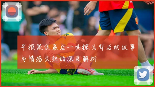 早报聚焦最后一曲探戈背后的故事与情感交织的深度解析